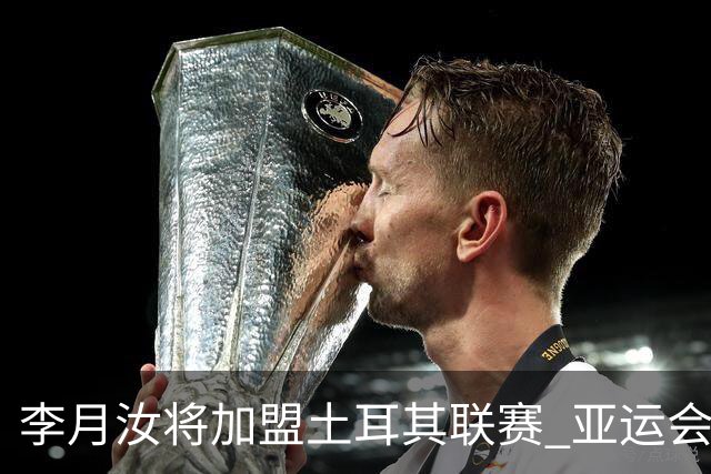 李月汝将加盟土耳其联赛 亚运会后出征新赛季